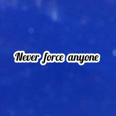 Never force anyone