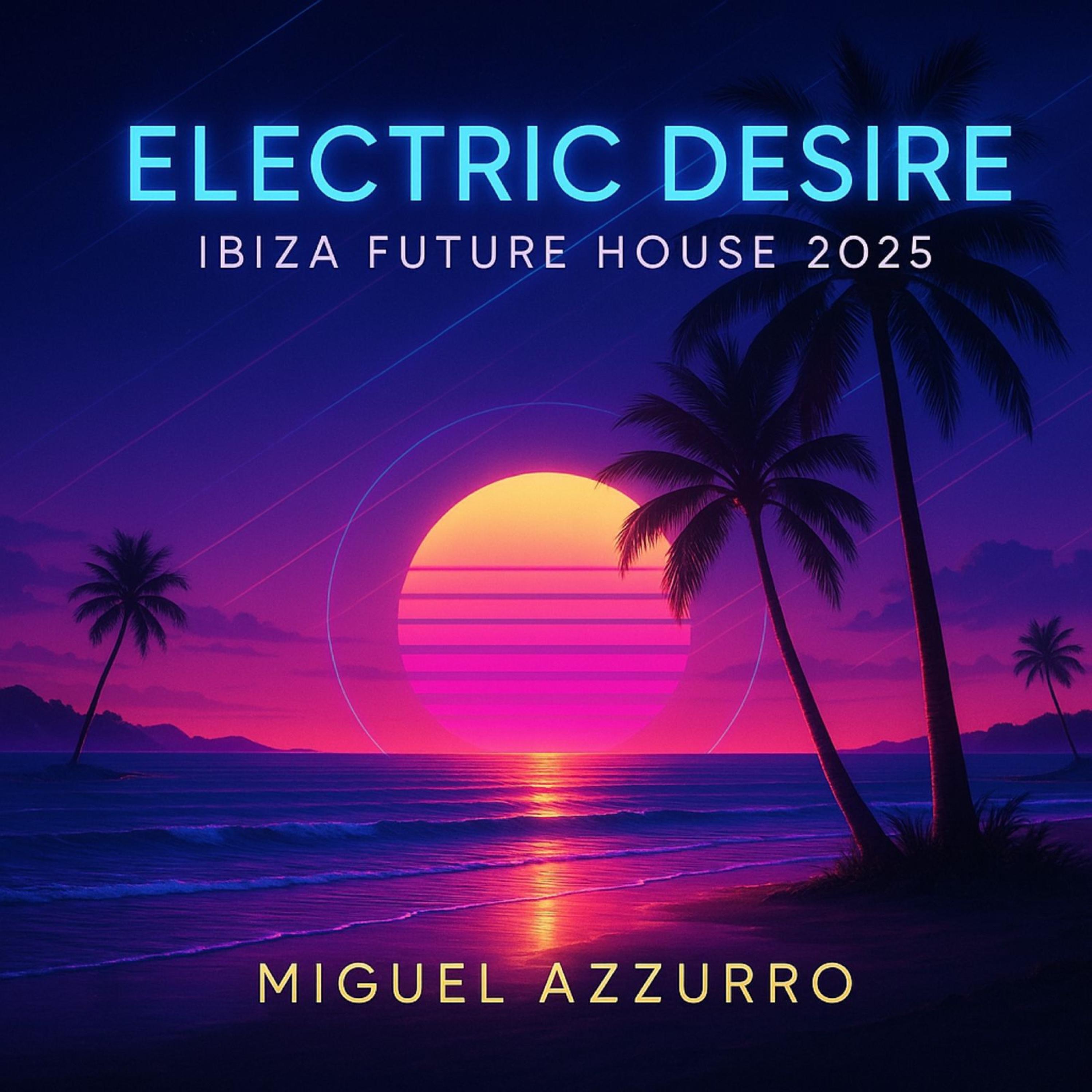 ELECTRIC DESIRE Ibiza Future House 2025 Miguel Azzurro