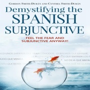 Demystifying the Spanish Subjunctive: Feel the Fear and 'Subjunctive' Anyway! (Unabridged) - Gordon Smith-Durán & Cynthia Smith-Durán