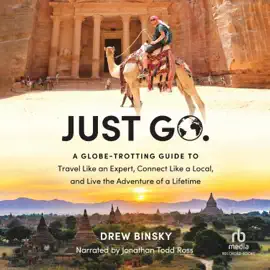 Just Go : A Globe-Trotting Guide to Travel Like an Expert, Connect Like a Local, and Live the Adventure of a Lifetime