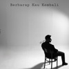 BERHARAP KAU KEMBALI