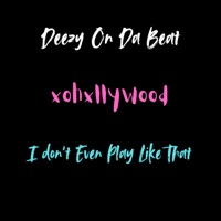 I Don't Even Play Like That - Single - Deezy On Da Beat & xohxllywood
