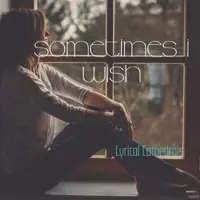 Sometimes I Wish — Lyrical Cathedrals