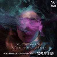 With Your Own Two Eyes - Single - Waves_On_Waves, Sonic Shades Of Blue & Waves On Waves Orange Crush
