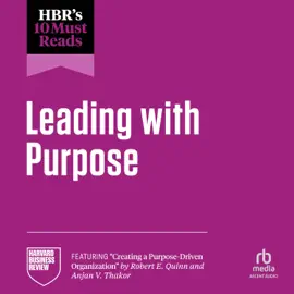 HBR's 10 Must Reads on Leading with Purpose : (featuring "Creating a Purpose-Driven Organization" by Robert E. Quinn and Anjan V. Thakor)