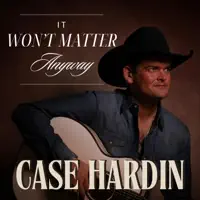 IT WON'T MATTER ANYWAY — CASE HARDIN