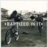 Baptized In It