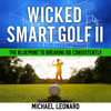 Wicked Smart Golf II: The Blueprint to Breaking 80 Consistently (Unabridged) - Michael Leonard