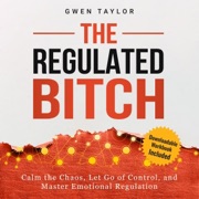 The Regulated Bitch: Calm the Chaos, Let Go of Control, and Master Emotional Regulation (Unabridged) - Gwen Taylor