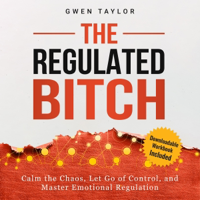 The Regulated Bitch: Calm the Chaos, Let Go of Control, and Master Emotional Regulation (Unabridged) - Gwen Taylor Cover Art