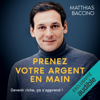 Prenez votre argent en main: Devenir riche, ça s'apprend ! - Matthias Baccino