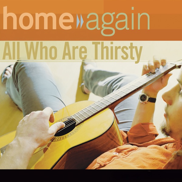 Home Again - All Who Are Thirsty