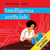 Intelligenza artificiale: Come funziona e dove ci porta la tecnologia che sta trasformando il mondo - Francesca Rossi