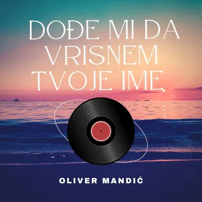 Ascolta 'Dođe Mi Da Vrisnem Tvoje Ime' di Oliver Mandić