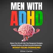 Men with ADHD: Balance Your Life with Daily Time Management Strategies, Regulate Emotions, and Build Successful Relationships Without Feeling Overwhelmed (Unabridged) - Elliot Carter