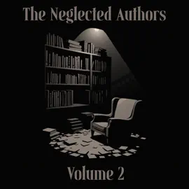 The Neglected Authors - Volume 2: Celebrated in their time, forgotten in ours