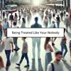 Being Nobody Treated Like Your Nobody