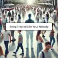 Being Nobody Treated Like Your Nobody