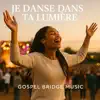 Gospel Bridge Music - Je Danse Dans Ta Lumière | Chant Gospel de Louange et Adoration en français