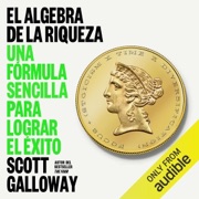 El álgebra de la riqueza: Una fórmula sencilla para lograr el éxito (Unabridged) - Scott Galloway & Leticia Leduc Segura - traductor