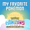 MY FAVORITE POKÉMON (Theme Musical De: Pokémon Les Horizons) [Saison 2] - Pokémon