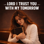 Lord I Trust You With My Tomorrow