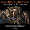L'ingegno e le tenebre: Leonardo e Michelangelo, due geni rivali nel cuore oscuro del Rinascimento - Roberto Mercadini