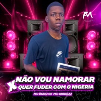 Não Vou Namorar X Quer Fuder Com o Nigeria - Single - Mc Dudu Sk, Mc Grigo 22 & DJ Nigéria o Mago da Putaria