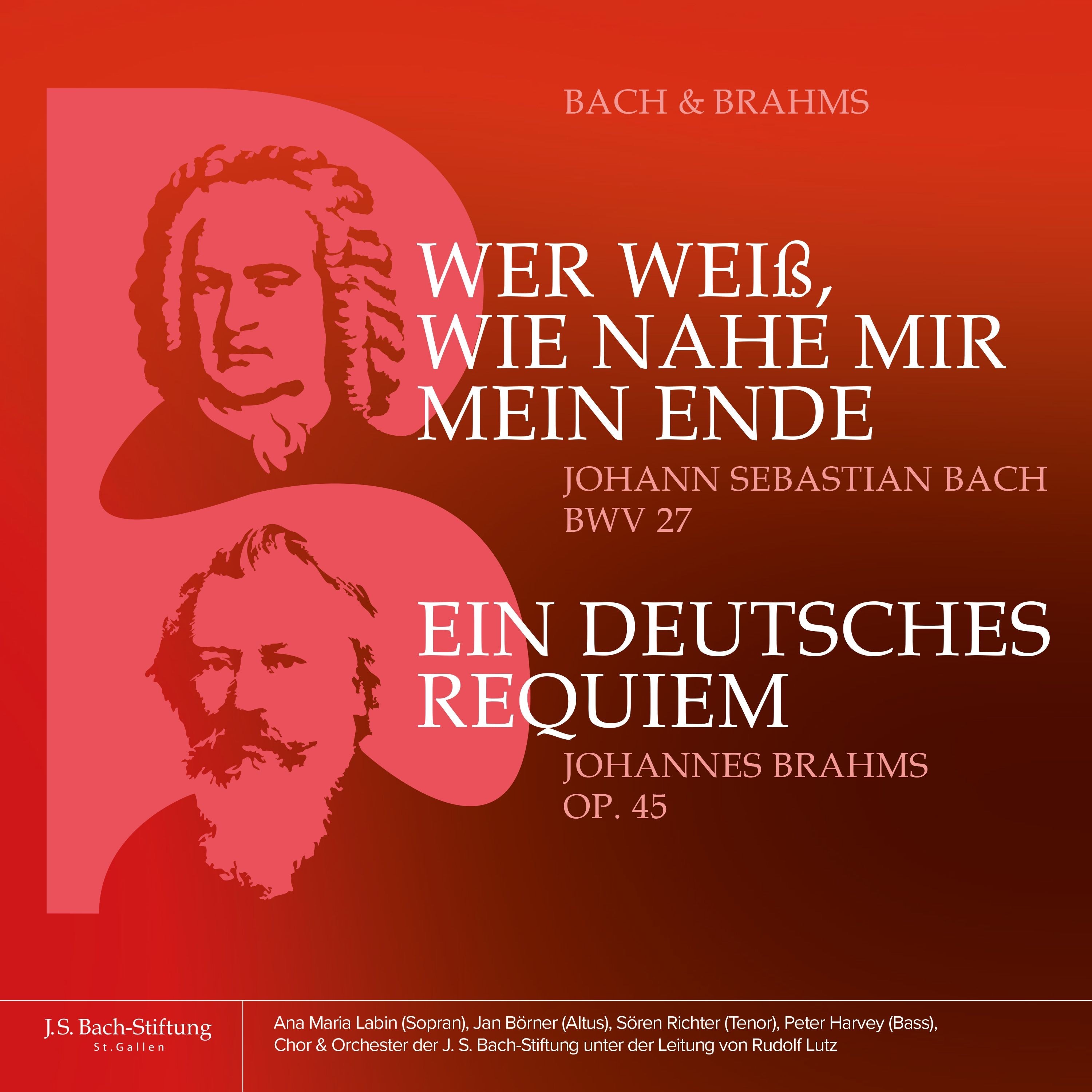 Bach & Brahms - BWV 27 «Wer weiß, wie nahe mir mein Ende» und, Op. 45 «Ein Deutsches Requiem» (Live) [Rudolf Lutz Presents Ana Maria Labin, Jan Börner, Sören Richter & Peter Harvey with Chor der J.S. Bach-Stiftung & Orchester der J.S. Bach-Stiftung]
