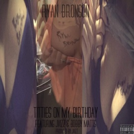 T*****s on My Birthday (feat. JVizz & Bobby Matts) Ryan Bronson