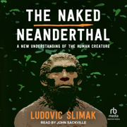 The Naked Neanderthal : A New Understanding of the Human Creature