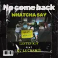 NO COME BACK (WHATCHA SAY) . STREET CLIP