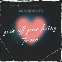 Give All Your Loving To Me — Mia Moscato
