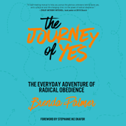 The Journey of Yes: The Everyday Adventure of Radical Obedience (Unabridged)