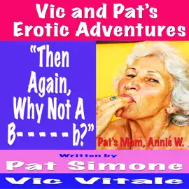 Vic and Pat’s   Erotic Adventures    “Then  Again,  Why Not A  B- - - - - b?”