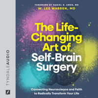 The Life-Changing Art of Self-Brain Surgery: Connecting Neuroscience and Faith to Radically Transform Your Life - W. Lee Warren, MD Cover Art