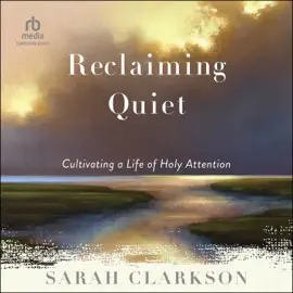 Reclaiming Quiet : Cultivating a Life of Holy Attention