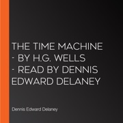 The Time Machine - by H.G. Wells - Read by Dennis Edward Delaney - Dennis Edward Delaney