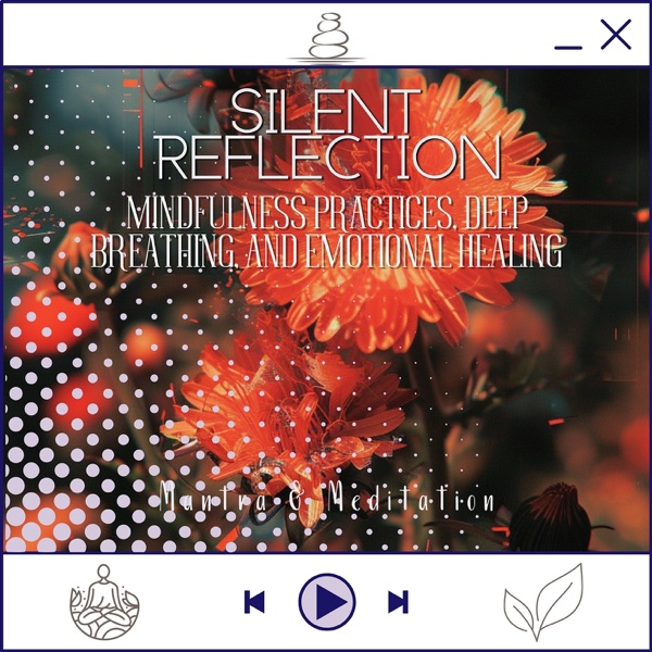 Silent Reflection - Mindfulness Practices, Deep Breathing, and Emotional Healing