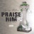 Praise Him (Throwaway)