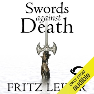 Swords Against Death: The Adventures of Fafhrd and the Gray Mouser (Unabridged)