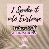 Future Self Affirmations (I Spoke It Into Existence)