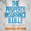 The Property Insurance B.I.B.L.E: A Guide to Getting Better Home Insurance Before Losing Everything (Unabridged) - Abraham Spann