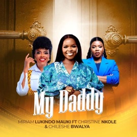 My Daddy (feat. Christine Nkole & Chileshe Bwalya) Miriam Lukindo Mauki