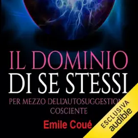 Il dominio di se stessi: Per mezzo dell'autosuggestione cosciente