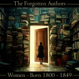 The Forgotten Authors - Women - Born 1800 - 1849: Don't let great literature die