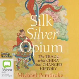 Silk Silver Opium: The Trade with China That Changed History (Unabridged)