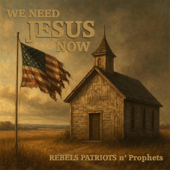 We Need Jesus Now (Rebels Patriots n' Prophets)