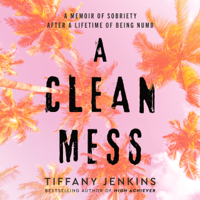 A Clean Mess: A Memoir of Sobriety After a Lifetime of Being Numb (Unabridged) - Tiffany Jenkins Cover Art