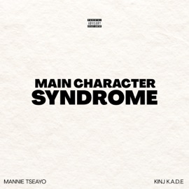 Main Character Syndrome Mannie Tseayo & Kinj K.A.D.E